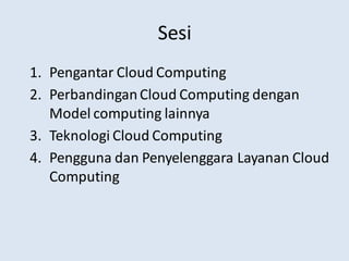 Sesi
1. Pengantar Cloud Computing
2. PerbandinganCloud Computing dengan
Model computing lainnya
3. Teknologi Cloud Computi...