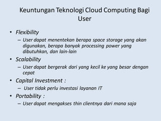 Keuntungan Teknologi Cloud Computing Bagi
User
• Flexibility
– User dapat menentekan berapa space storage yang akan
diguna...