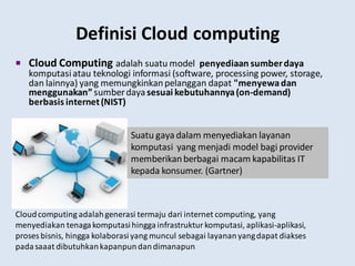 Definisi Cloud computing
 Cloud Computing adalah suatu model penyediaan sumberdaya
komputasiatau teknologi informasi (sof...