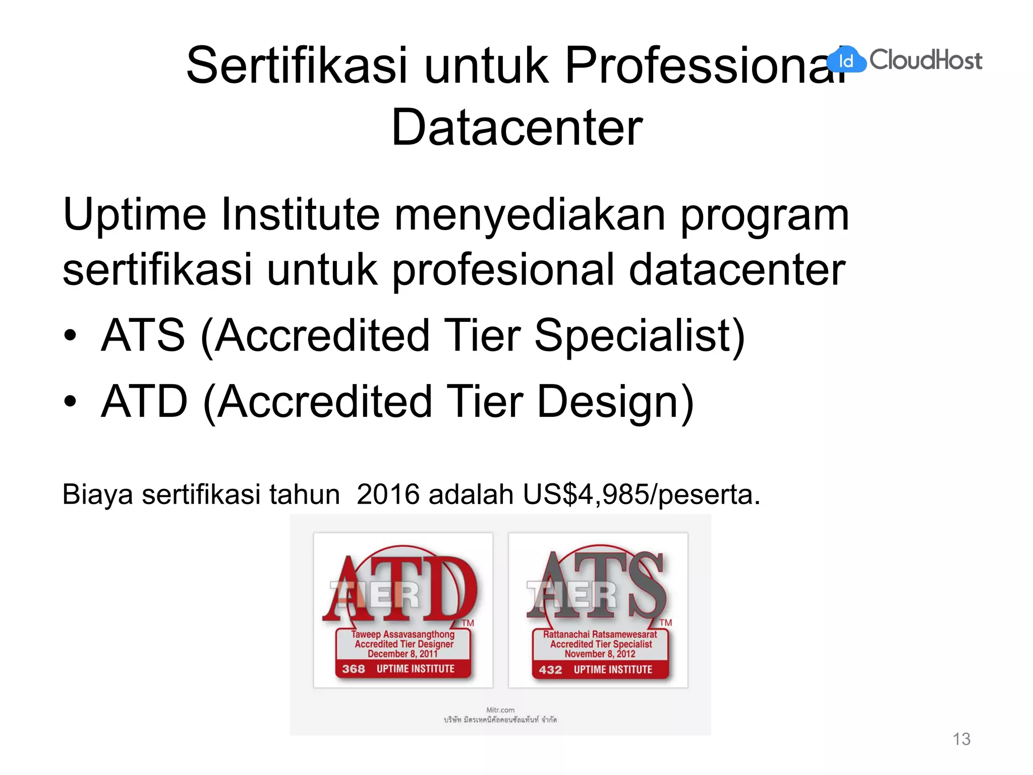 Sertifikasi untuk Professional
Datacenter
Uptime Institute menyediakan program
sertifikasi untuk profesional datacenter
• ATS (Accredited Tier Specialist)
• ATD (Accredited Tier Design)
Biaya sertifikasi tahun 2016 adalah US$4,985/peserta.
13
 