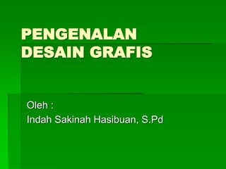PENGENALAN
DESAIN GRAFIS
Oleh :
Indah Sakinah Hasibuan, S.Pd
 