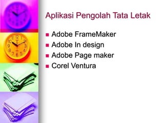 Aplikasi Pengolah Tata Letak
 Adobe FrameMaker
 Adobe In design
 Adobe Page maker
 Corel Ventura
 