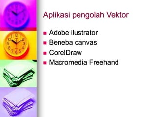 Aplikasi pengolah Vektor
 Adobe ilustrator
 Beneba canvas
 CorelDraw
 Macromedia Freehand
 
