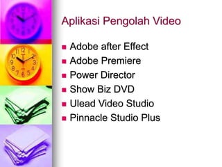 Aplikasi Pengolah Video
 Adobe after Effect
 Adobe Premiere
 Power Director
 Show Biz DVD
 Ulead Video Studio
 Pinnacle Studio Plus
 