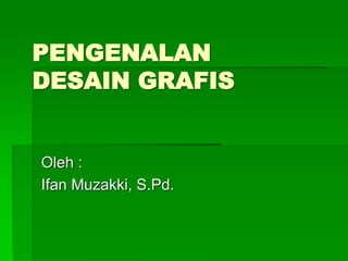 PENGENALAN
DESAIN GRAFIS
Oleh :
Ifan Muzakki, S.Pd.
 