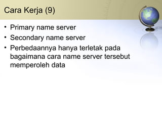 Cara Kerja (9) Primary name server Secondary name server Perbedaannya hanya terletak pada bagaimana cara name server tersebut memperoleh data 