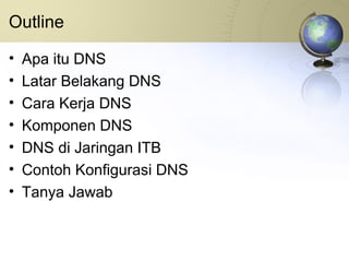 Outline Apa itu DNS Latar Belakang DNS Cara Kerja DNS Komponen DNS DNS di Jaringan ITB Contoh Konfigurasi DNS Tanya Jawab 