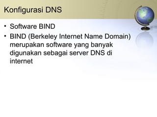 Konfigurasi DNS  Software BIND BIND (Berkeley Internet Name Domain) merupakan software yang banyak digunakan sebagai server DNS di internet 