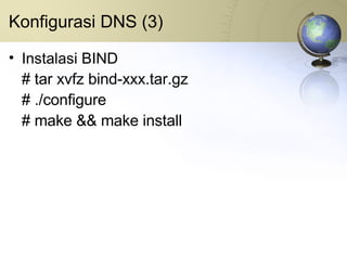 Konfigurasi DNS (3) Instalasi BIND # tar xvfz bind-xxx.tar.gz # ./configure # make && make install 