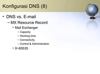 Konfigurasi DNS (8) DNS vs. E-mail MX Resource Record Mail Exchanger Capacity Working time Connectivity Control & Administration 0~65535 