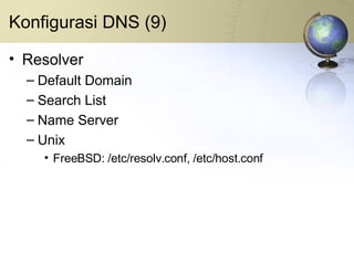 Konfigurasi DNS (9) Resolver Default Domain Search List Name Server Unix FreeBSD: /etc/resolv.conf, /etc/host.conf 