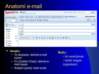 Anatomi e-mailAnatomi e-mail
 Header:
– To (kepada): alamat e-mail
tujuan
– Cc (Carbon Copy): alamat e-
mail tujuan
– Subject (judul): topik surat.
Body:
- isi surat/pesan
- tanda tangan
(signature)
 