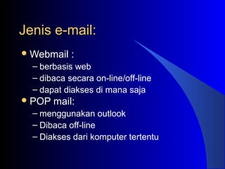 Jenis e-mail:Jenis e-mail:
Webmail :
– berbasis web
– dibaca secara on-line/off-line
– dapat diakses di mana saja
POP mail:
– menggunakan outlook
– Dibaca off-line
– Diakses dari komputer tertentu
 