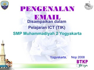 Unlimited Learning Experience
Pelatihan ICT / Web bagi Guru SD dan SMP 2007
PENGENALAN
EMAILDisampaikan dalam
Pelajaran ICT (TIK)
SMP Muhammadiyah 2 Yogyakarta
Yogyakarta, Nop 2008
 