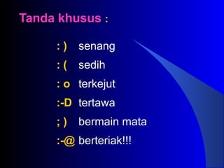 Tanda khususTanda khusus ::
: ) senang
: ( sedih
: o terkejut
:-D tertawa
; ) bermain mata
:-@ berteriak!!!
 