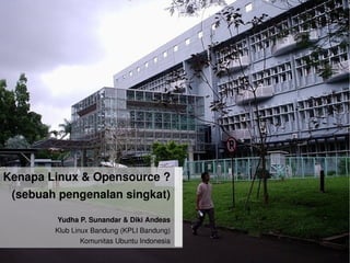 Kenapa Linux  Opensource ?
 (sebuah pengenalan singkat)

        Yudha P. Sunandar  Diki Andeas
        Klub Linux Bandung (KPLI Bandung)
   
                Komunitas Ubuntu Indonesia  
 