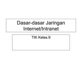 Dasar-dasar Jaringan
Internet/Intranet
TIK Kelas.9
 