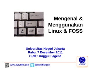Mengenal &
                                 Menggunakan
                                 Linux & FOSS


              Universitas Negeri Jakarta
               Rabu, 7 Desember 2011
                Oleh : Unggul Sagena

www.nurulfikri.com   @nurulfikricom
 