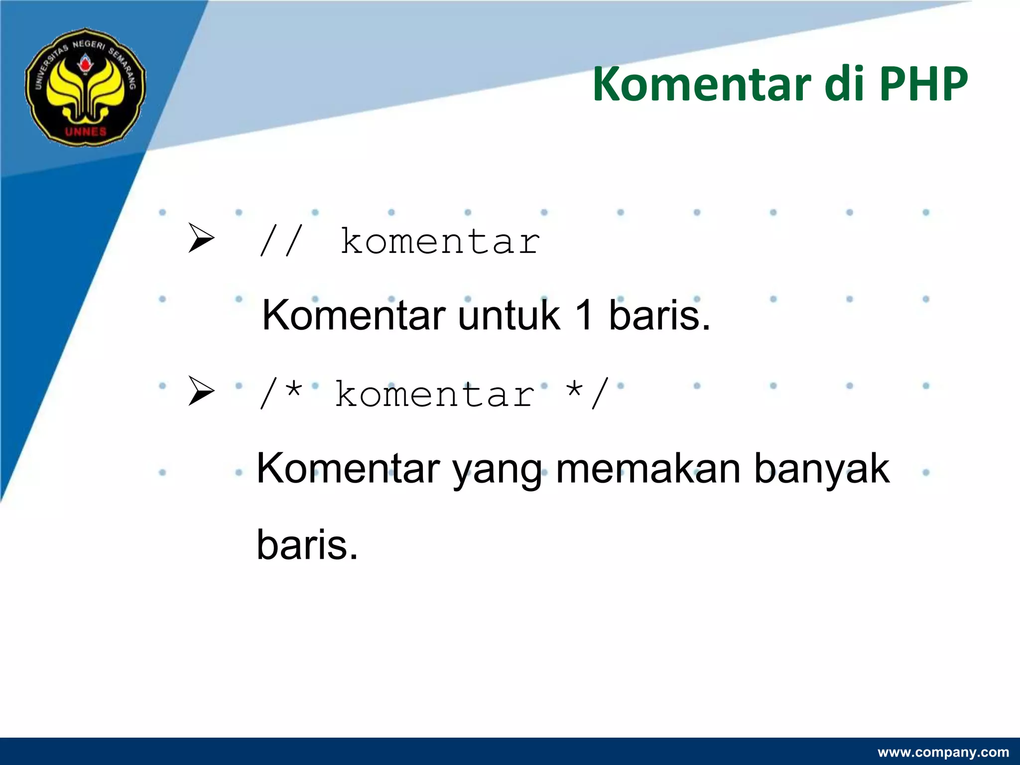 Komentar di PHP

 // komentar
  Komentar untuk 1 baris.
 /* komentar */
  Komentar yang memakan banyak
  baris.



                             www.company.com
 
