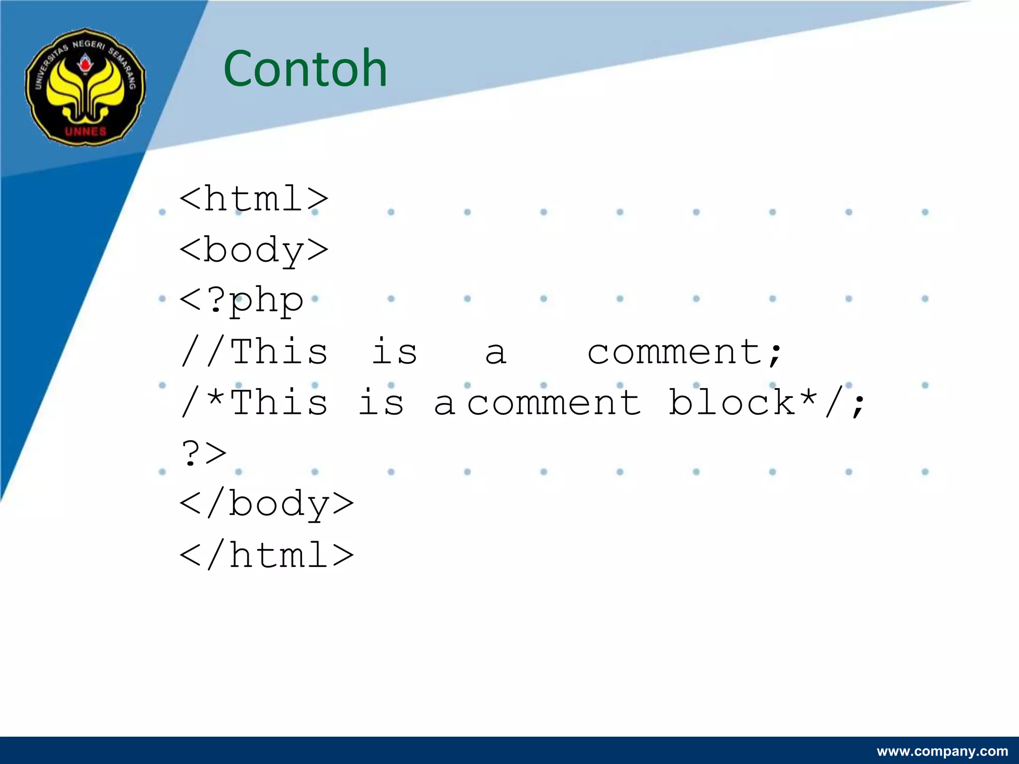 Contoh

<html>
<body>
<?php
//This is a      comment;
/*This is a comment block*/;
?>
</body>
</html>



                               www.company.com
 