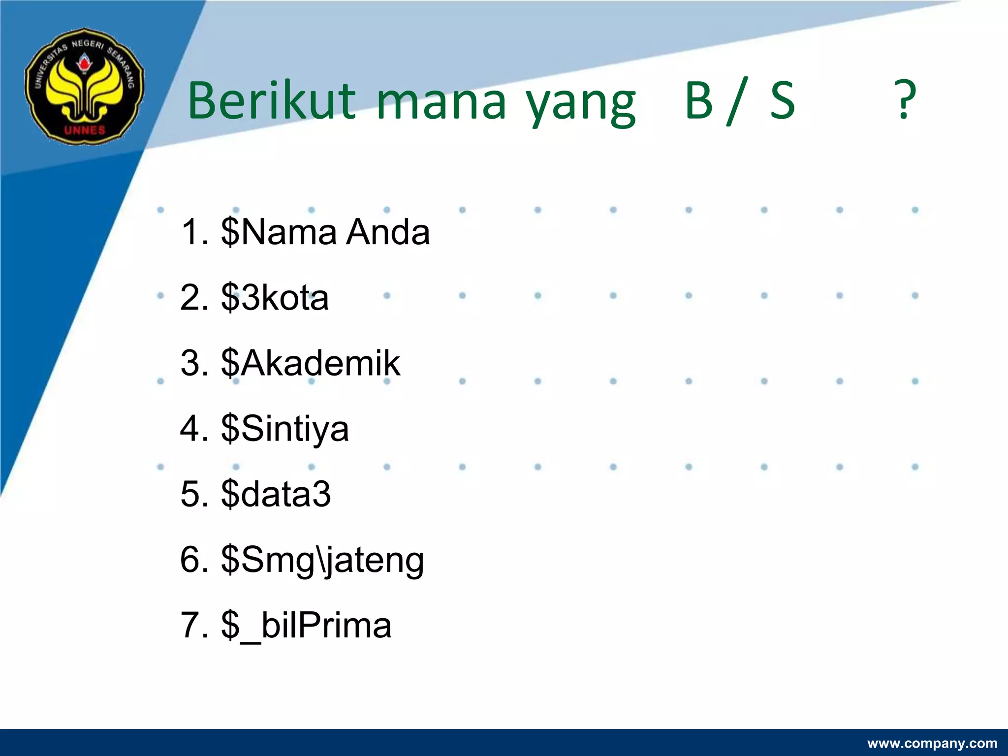 Berikut mana yang B / S     ?

1. $Nama Anda
2. $3kota
3. $Akademik
4. $Sintiya
5. $data3
6. $Smgjateng
7. $_bilPrima


                          www.company.com
 