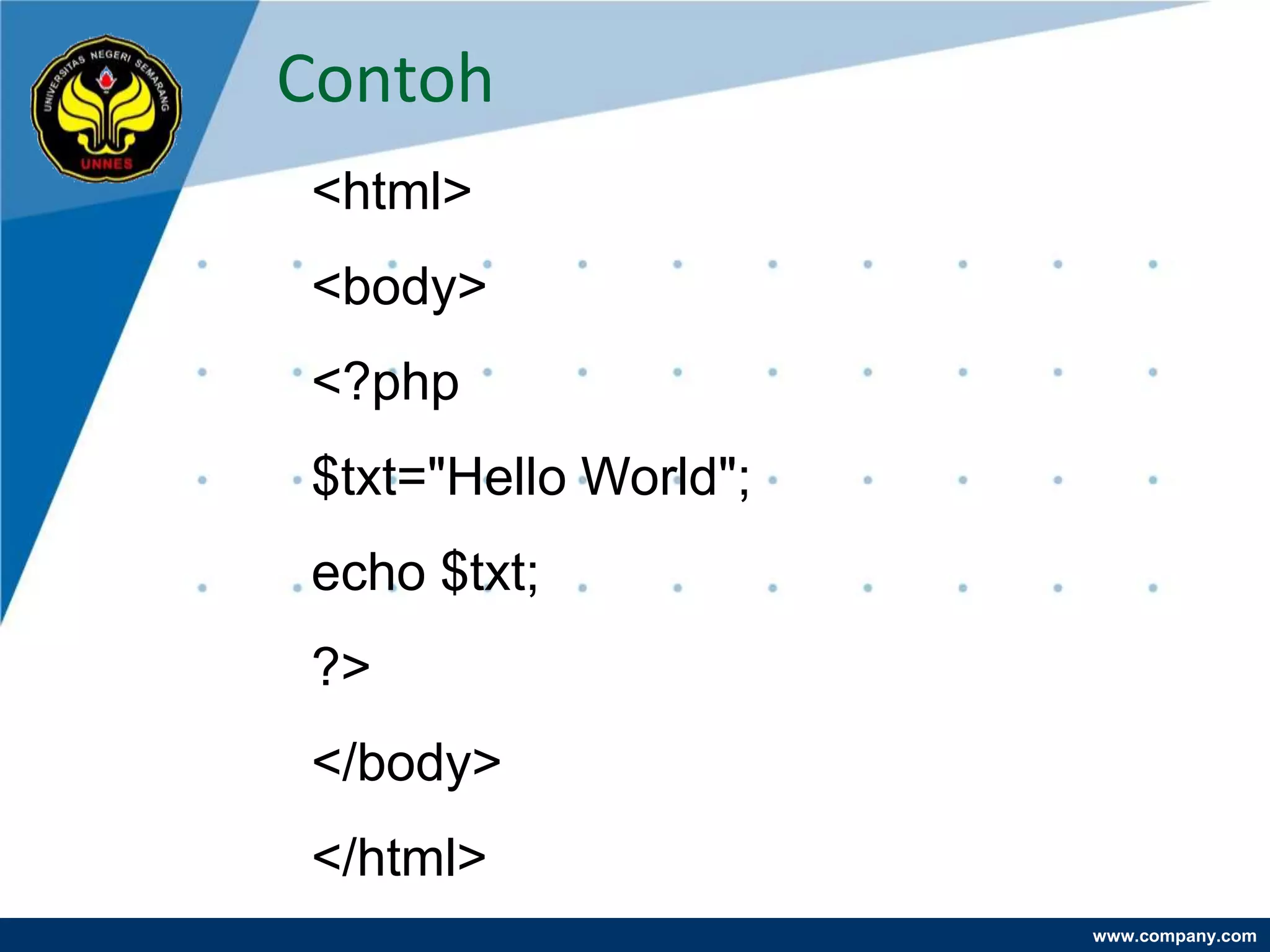 Contoh
<html>
<body>
<?php
$txt="Hello World";
echo $txt;
?>
</body>
</html>
                      www.company.com
 