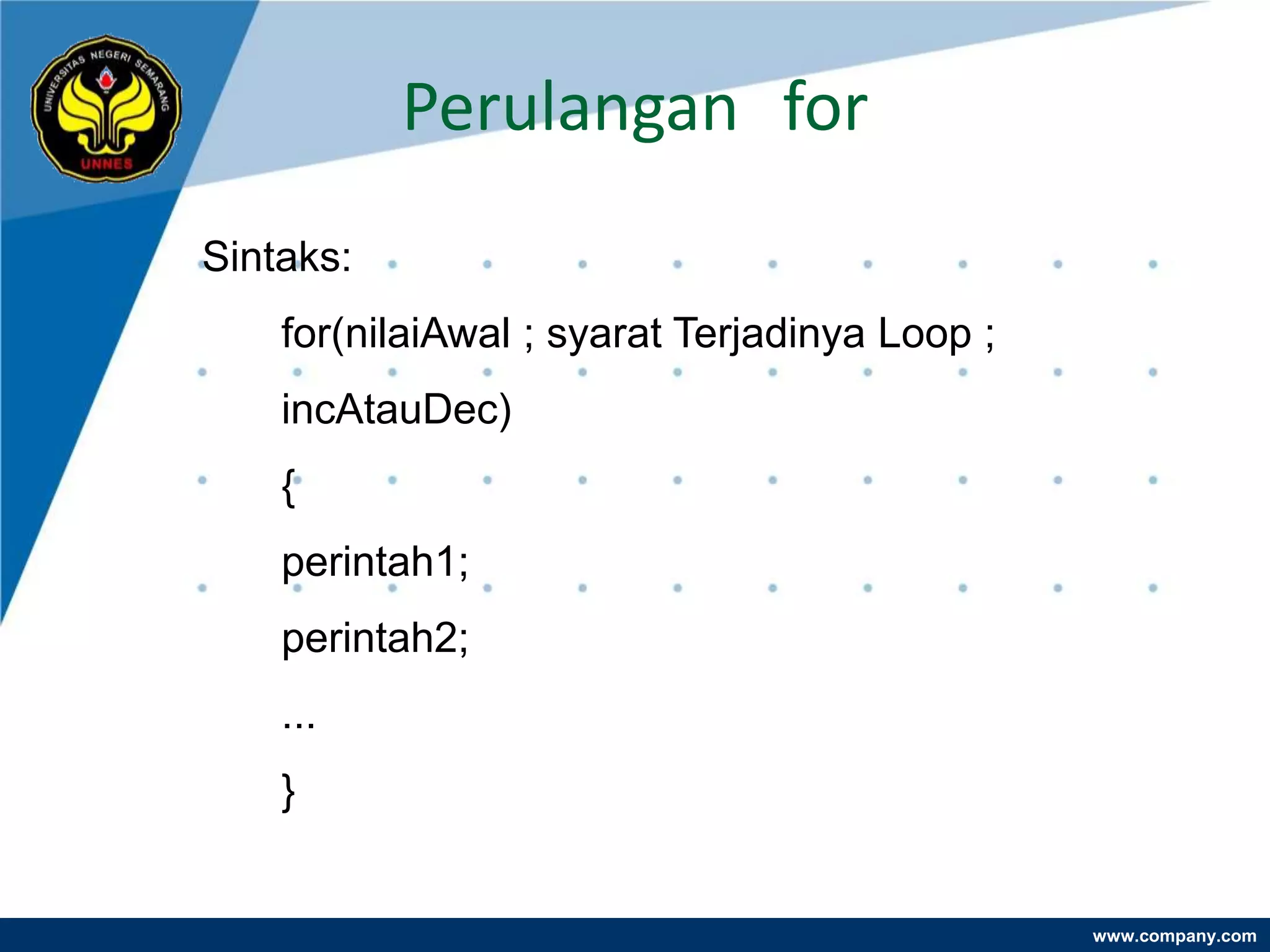 Perulangan for
Sintaks:
    for(nilaiAwal ; syarat Terjadinya Loop ;
    incAtauDec)
    {
    perintah1;
    perintah2;
    ...
    }


                                               www.company.com
 