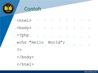 Contoh
<html>
<body>
<?php
echo "Hello   World“;
?>
</body>
</html>
                        www.company.com
 