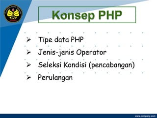  Tipe data PHP
 Jenis-jenis Operator
 Seleksi Kondisi (pencabangan)
 Perulangan




                                  www.company.com
 