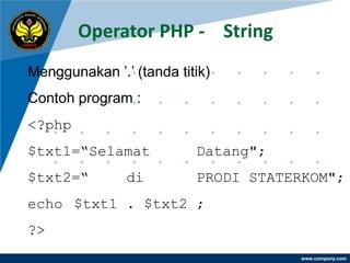 Operator PHP - String
Menggunakan ‟.‟ (tanda titik)
Contoh program :
<?php
$txt1=“Selamat            Datang";
$txt2=“        di         PRODI STATERKOM";
echo $txt1 . $txt2 ;
?>
                                     www.company.com
 