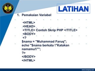1. Pemakaian Variabel

  <HTML>
  <HEAD>
  <TITLE> Contoh Skrip PHP </TITLE>
  <BODY>
  <?
  $nama = "Muhammad Faruq";
  echo "$nama berkata "Katakan
  namamu!"";
  ?>
  </BODY>
  </HTML>

                                      www.company.com
 