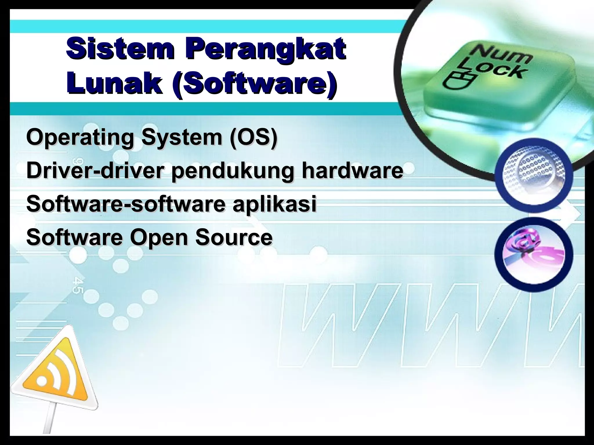 Sistem Perangkat
Lunak (Software)
Operating System (OS)
Driver-driver pendukung hardware
Software-software aplikasi
Software Open Source

 
