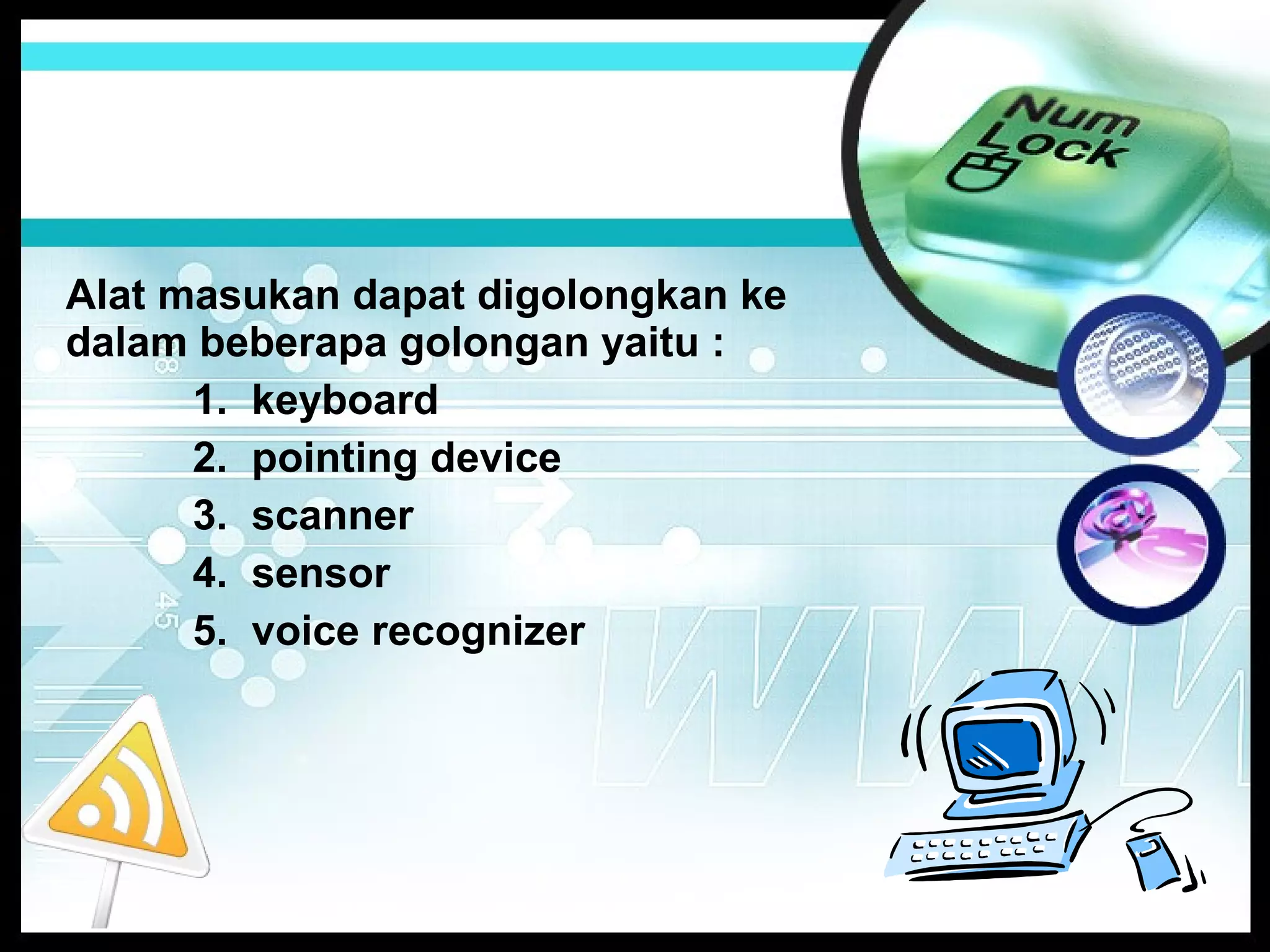 Alat masukan dapat digolongkan ke
dalam beberapa golongan yaitu :
1. keyboard
2. pointing device
3. scanner
4. sensor
5. voice recognizer

 