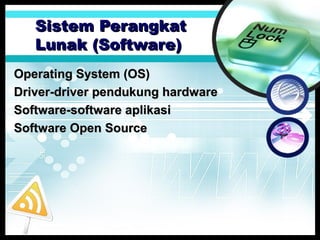 Sistem Perangkat
Lunak (Software)
Operating System (OS)
Driver-driver pendukung hardware
Software-software aplikasi
Software Open Source

 