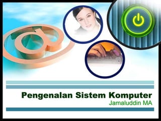 Pengenalan Sistem Komputer
Jamaluddin MA
 