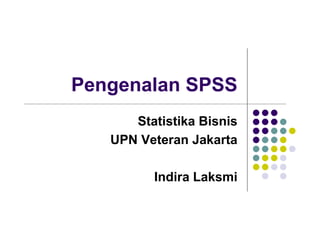 Pengenalan SPSS
      Statistika Bisnis
   UPN Veteran Jakarta

         Indira Laksmi
 