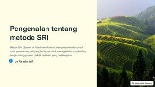 Pengenalan tentang
metode SRI
Metode SRI (System of Rice Intensification) merupakan teknik inovatif
untuk penanaman padi yang bertujuan untuk meningkatkan produktivitas
dengan menggunakan praktik pertanian yang berkelanjutan.
by Aswin arif
 