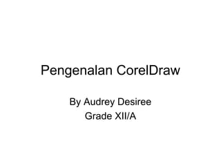 Pengenalan CorelDraw
By Audrey Desiree
Grade XII/A
 