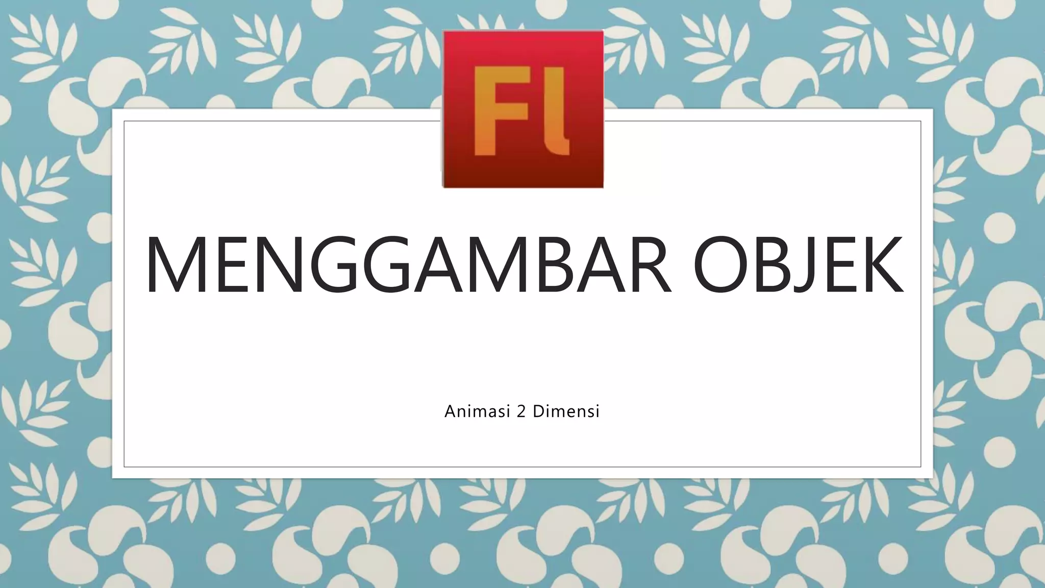 MENGGAMBAR OBJEK
Animasi 2 Dimensi
 