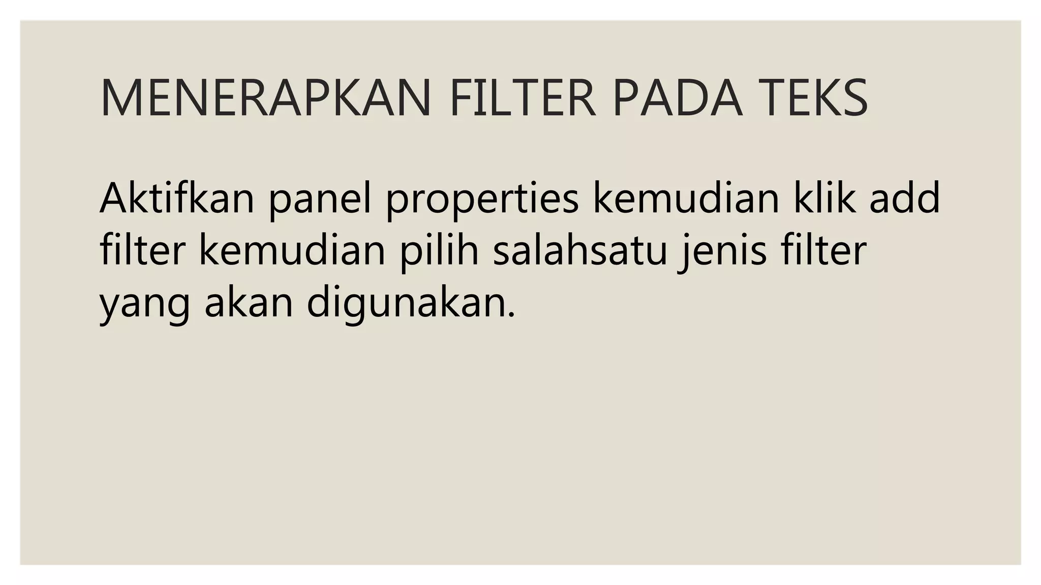 MENERAPKAN FILTER PADA TEKS
Aktifkan panel properties kemudian klik add
filter kemudian pilih salahsatu jenis filter
yang akan digunakan.
 