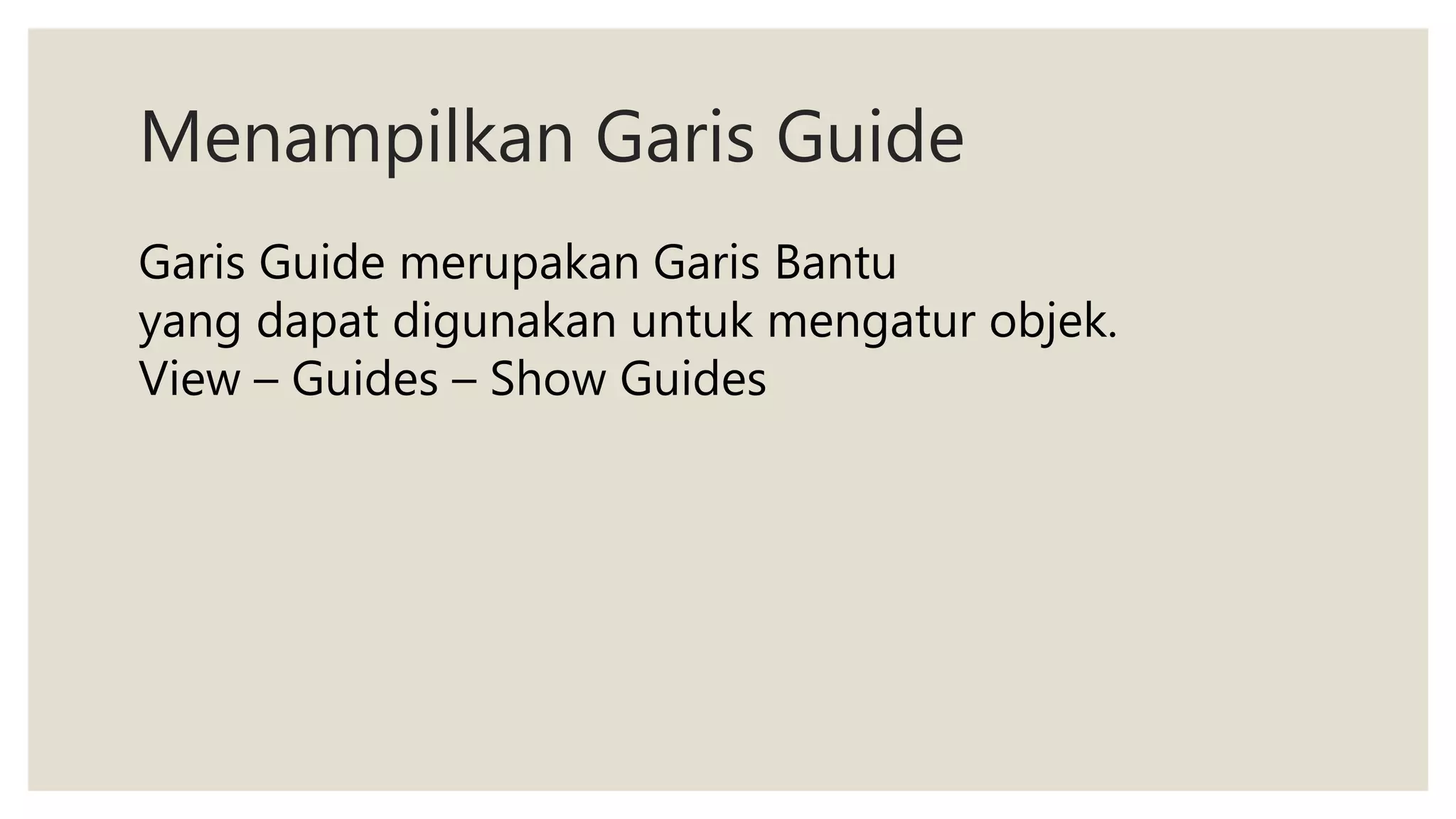 Menampilkan Garis Guide
Garis Guide merupakan Garis Bantu
yang dapat digunakan untuk mengatur objek.
View – Guides – Show Guides
 