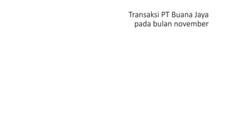 Transaksi PT Buana Jaya
pada bulan november
 