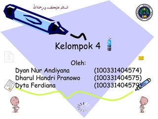Kelompok 4  Oleh: Dyan Nur Andiyana (100331404574) Dharul Handri Pranowo  (100331404575) Dyta Ferdiana  (100331404579) 