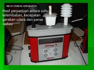 HEAT STRESS APPARATUS
Hasil perpaduan antara suhu,
kelembaban, kecepatan
gerakan udara dan panas
radiasi
 