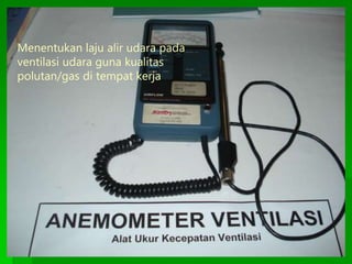 Menentukan laju alir udara pada
ventilasi udara guna kualitas
polutan/gas di tempat kerja
 