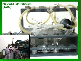 MIDGET IMPINGER
(GAS)
Mengikat polutant gas anorganik utk
sampling kualitas udara
 