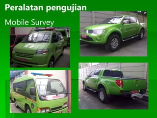 Peralatan pengujian
Mobile Survey
 