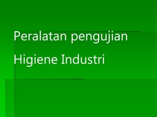 Peralatan pengujian
Higiene Industri
 