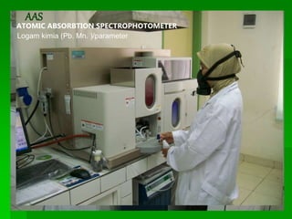 ATOMIC ABSORBTION SPECTROPHOTOMETER
AAS
ATOMIC ABSORBTION SPECTROPHOTOMETER
Logam kimia (Pb. Mn. )/parameter
 