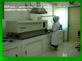 ICP/AAS.... spectro (Inter coupled plasma)
ketelitian > dari AAS
Logam/ beberapa parameter
 